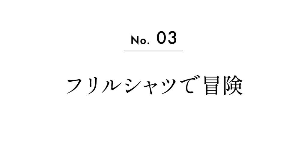 No.03　フリルシャツで冒険