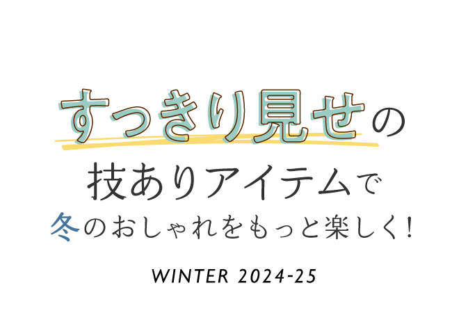 ぽっちゃりさん・小柄さん・高身長さんも すっきり見せの技ありアイテムで冬のおしゃれをもっと楽しく! WINTER 2024-25