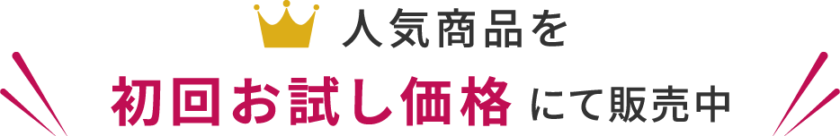 人気商品を初回お試し価格にて販売中