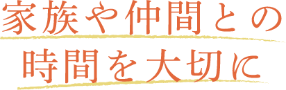 家族や仲間との時間を大切に