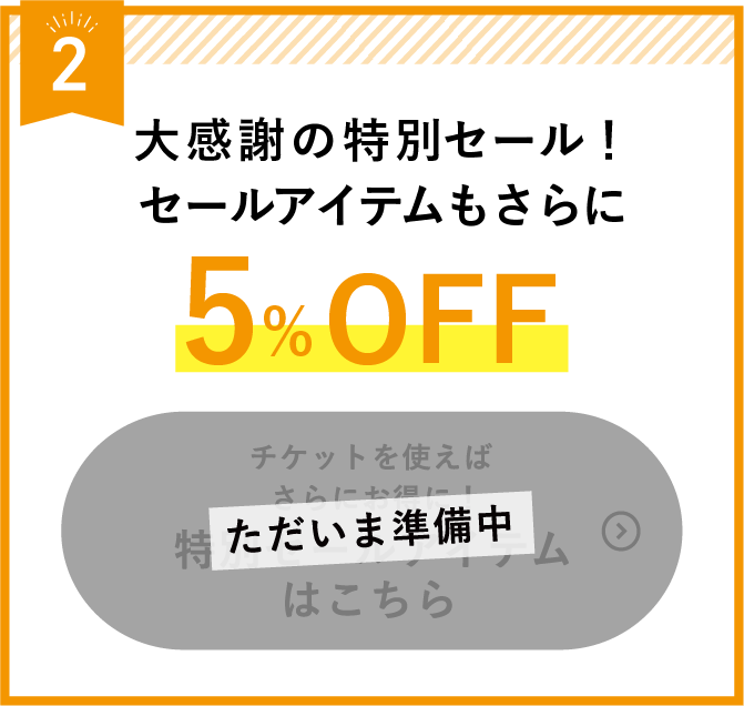 大感謝の特別セール！セールアイテムもさらに5%OFF　チケットを使えばさらにお得に！特別セールアイテムはこちら（ただいま準備中）