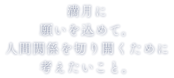 満月に願いを込めて。人間関係を切り開くために考えたいこと。