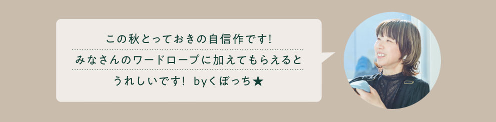 この秋とっておきの自信作です！みなさんのワードロープに加えてもらえるとうれしいです！  byくぼっち★