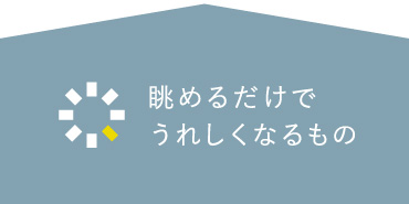 眺めるだけでうれしくなるもの