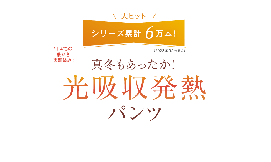 大ヒット！ シリーズ累計6万本！　真冬もあったか！光吸収発熱パンツ　*＋4℃の暖かさ実証済み！