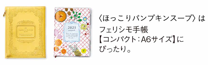 〈ほっこりパンプキンスープ〉はフェリシモ手帳【コンパクト：A6サイズ】にぴったり。