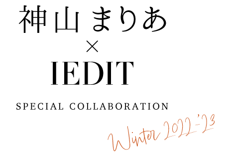 神山まりあ × IEDIT SPECIAL COLLABORATION WINTER 2022-2023