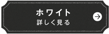 ホワイト　詳しく見る