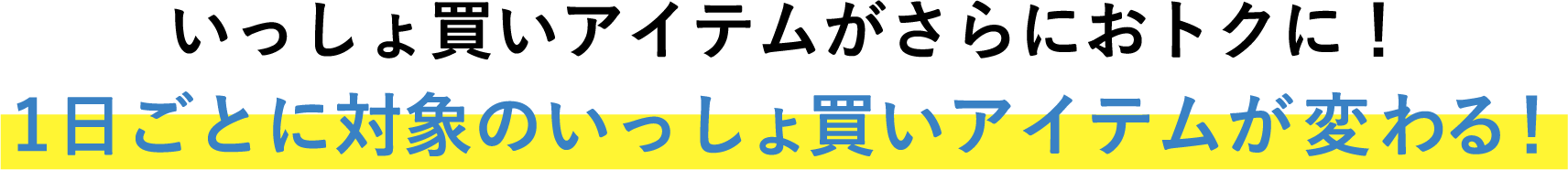 いっしょ買いアイテムがさらにおトクに！ 1日ごとに対象のいっしょ買いアイテムが変わる！