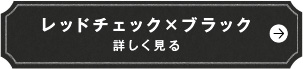 レッドチェック×ブラック　詳しく見る