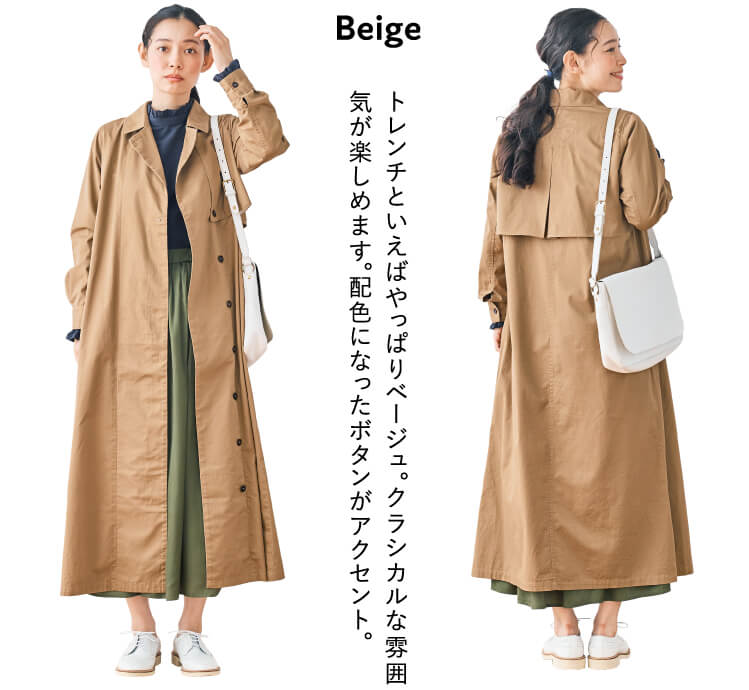 Beige トレンチといえばやっぱりベージュ。クラシカルな雰囲気が楽しめます。配色になったボタンがアクセント。