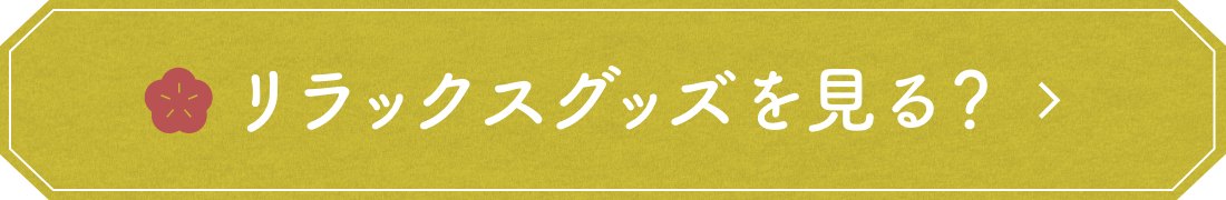 リラックスグッズを見る？