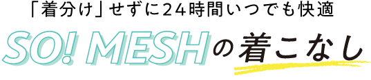 「着分け」せずに24時間いつでも快適 SO！MESHの着こなし