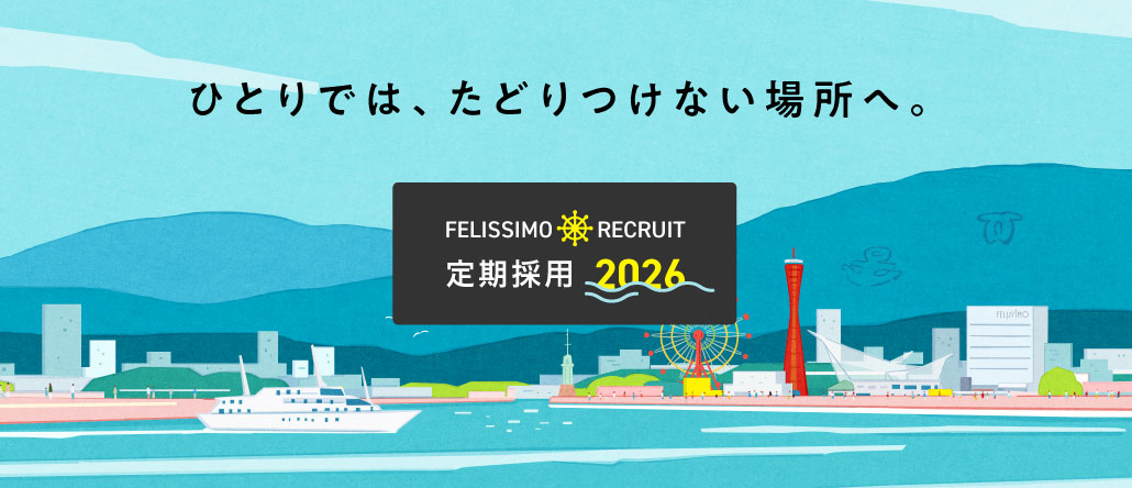 ひとりでは、たどりつけない場所へ。 FELISSIMO RECRUIT 定期採用 2026