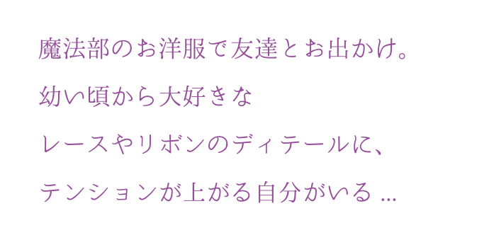 魔法部のお洋服で友達とお出かけ。幼い頃から大好きなレースやリボンのディテールに、テンションが上がる?分がいる...