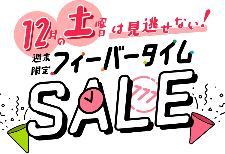 12月の土曜日は見逃せない！ 週末限定フィーバータイムSALE