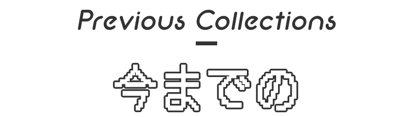 Previous Collections 今までの