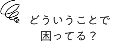 どういうことで困ってる？