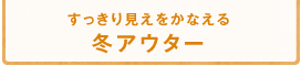 すっきり見えをかなえる冬アウター