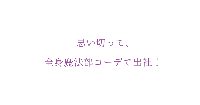 思い切って、全?魔法部コーデで出社！