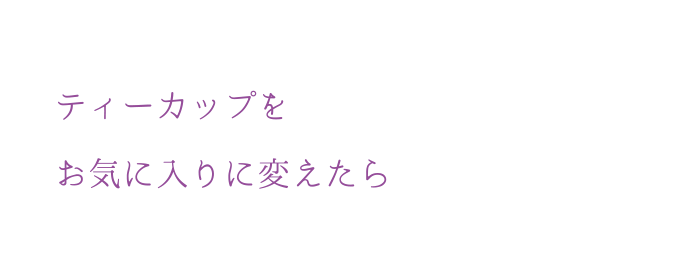 ティーカップをお気に入りに変えたら