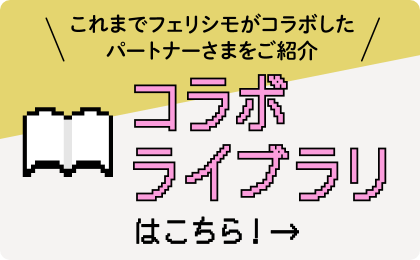 これまでのフェリシモがコラボしたパートナーさまをご紹介 コラボライブラリはこちら