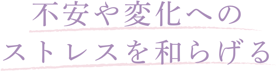 不安や変化へのストレスを和らげる