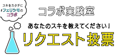 スキをカタチに#フェリシモのコラボ コラボ実験室 あなたの好きを教えてください！ リクエスト投票