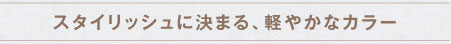 スタイリッシュに決まる、軽やかなカラー