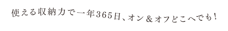 使える収納力で一年365日、オン＆オフどこへでも！