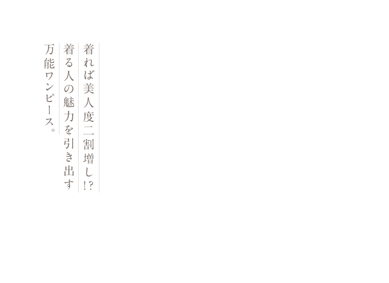 着れば美人度二割増し!? 着る人の魅力を引き出す万能ワンピース。