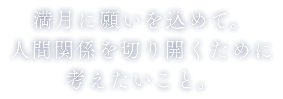 満月に願いを込めて。人間関係を切り開くために考えたいこと。