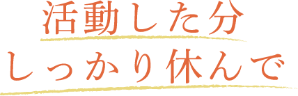 活動した分しっかり休んで