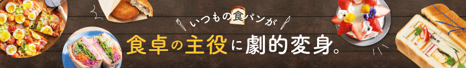 いつもの食パンが　食卓の主役に劇的変身。