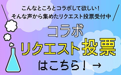 こんなところとコラボして欲しい！ そんな声から集めたリクエスト投票受付中　コラボリクエスト投票はこちら！