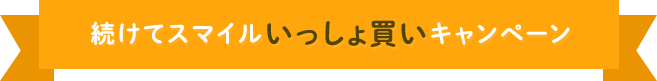 続けてスマイルいっしょ買いキャンペーン