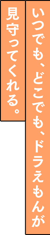 いつでも、どこでも、ドラえもんが見守ってくれる。