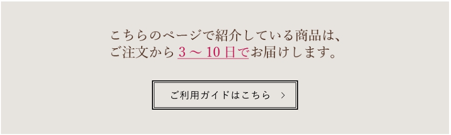 こちらのページで紹介している商品は、ご注文から3～10日でお届けします。