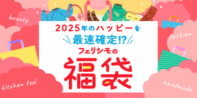 2025年のHAPPYを最速確定？！フェリシモの福袋