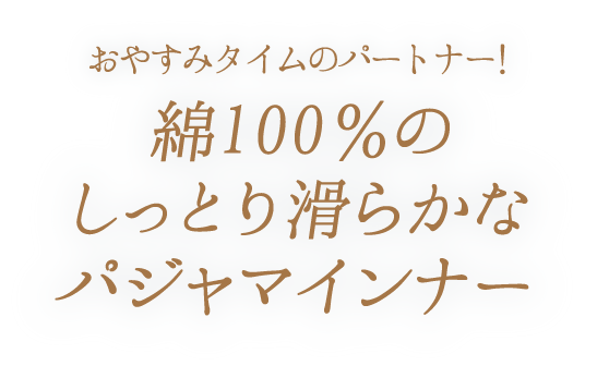 おやすみタイムのパートナー！　綿100％のしっとり滑らかなパジャマインナー