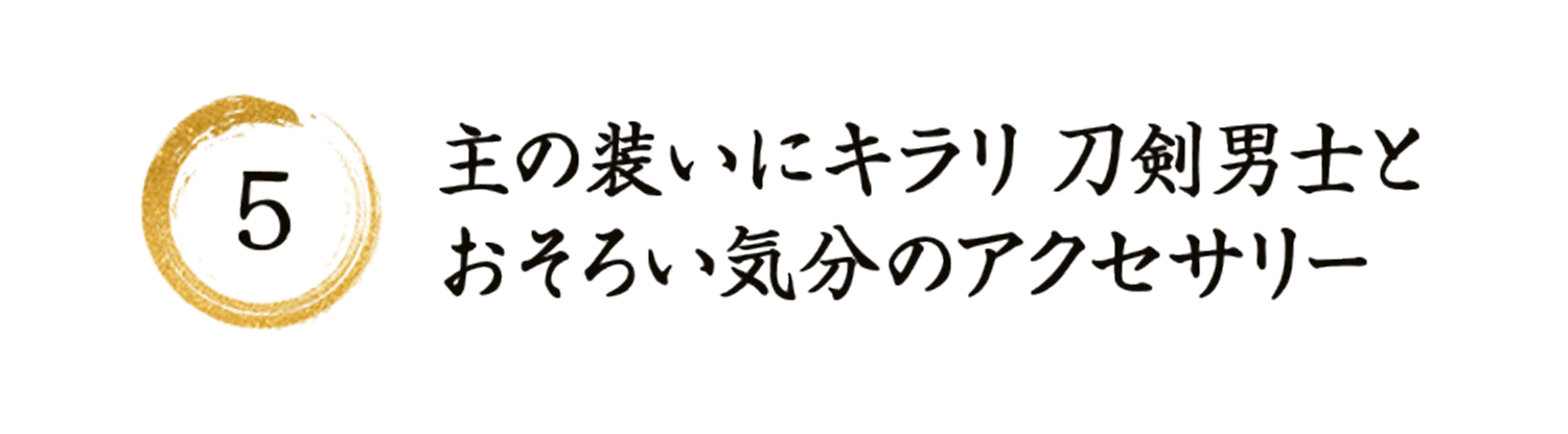 5 主の装いにキラリ刀剣男士とおそろい気分のアクセサリー