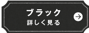 ブラック　詳しく見る