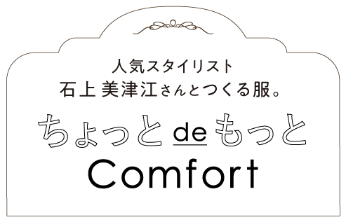 人気スタイリスト 石上さんと作る服。　ちょっとでもっとComfort