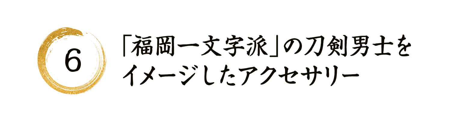 6 「福岡一文字派」の刀剣男士をイメージしたアクセサリー