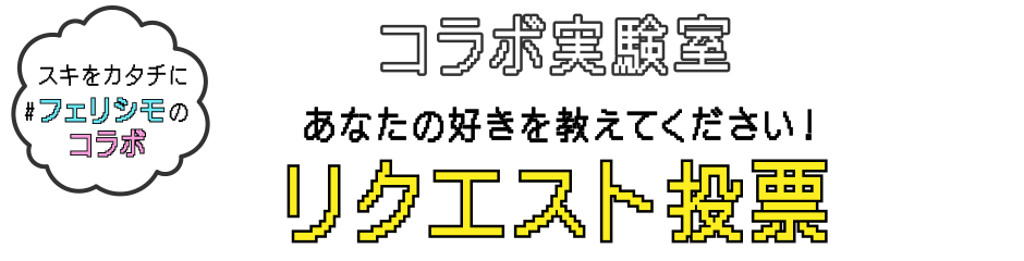 スキをカタチに#フェリシモのコラボ コラボ実験室 あなたの好きを教えてください！ リクエスト投票