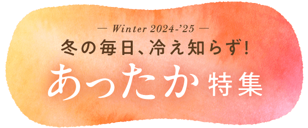 冬の毎日、冷え知らず！ あったか特集