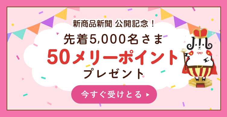 新商品新聞公開記念！先着5000名さまに50メリーポイントプレゼント