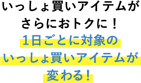 いっしょ買いアイテムがさらにおトクに！ 1日ごとに対象のいっしょ買いアイテムが変わる！