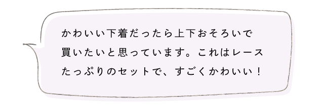 かわいい下着だったら上下おそろいで買いたいと思っています。これはレースたっぷりのセットで、すごくかわいい！