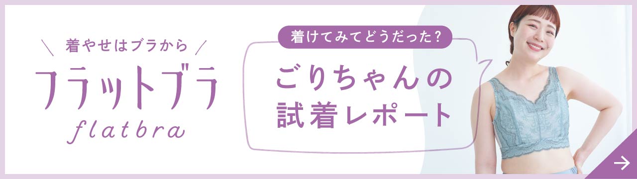 ごりちゃんの試着レポート｜着やせはブラから「フラットブラ」